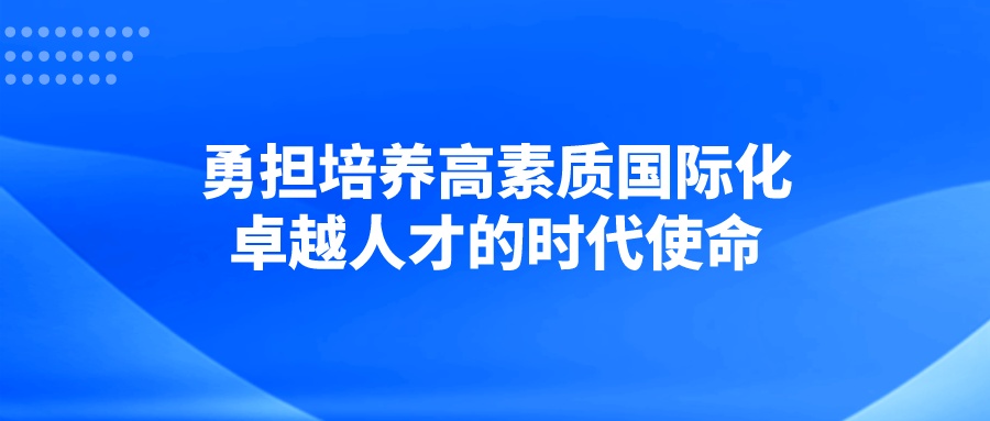 勇担培养高素质国际化卓越人才的时代使命
