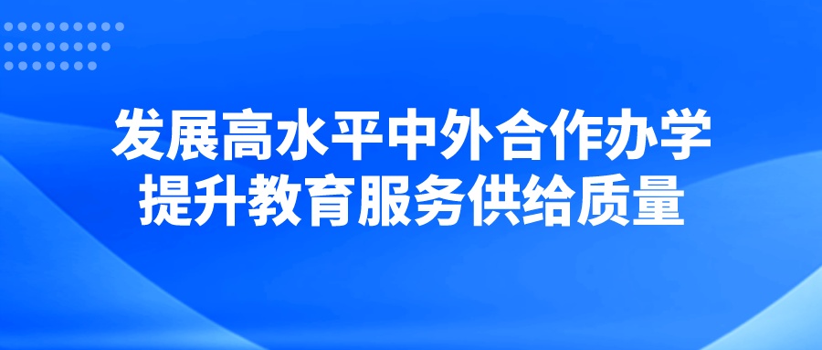 发展高水平中外合作办学 提升教育服务供给质量