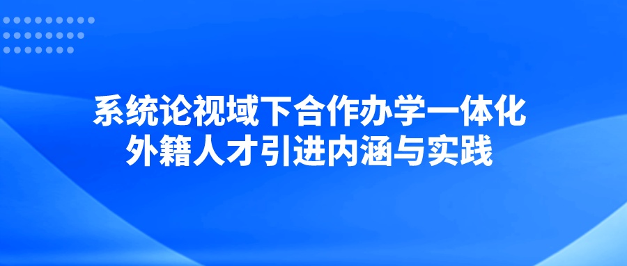 系统论视域下合作办学一体化外籍人才引进内涵与实践