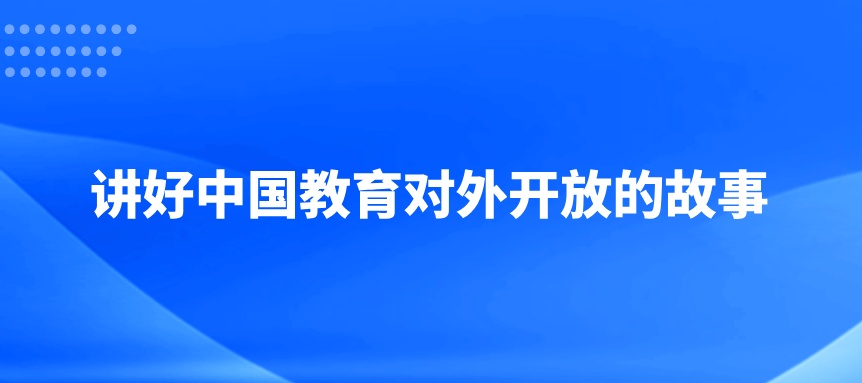 讲好中国教育对外开放的故事