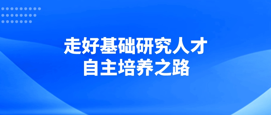 走好基础研究人才自主培养之路