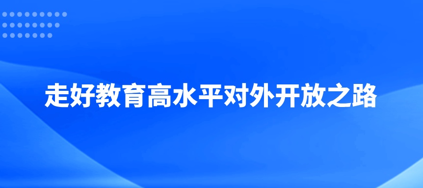 走好教育高水平对外开放之路