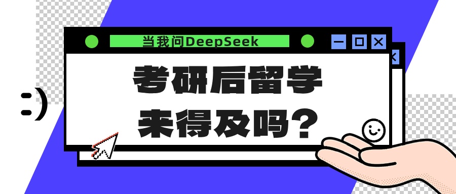 当我问DeepSeek，考研后留学来得及吗？
